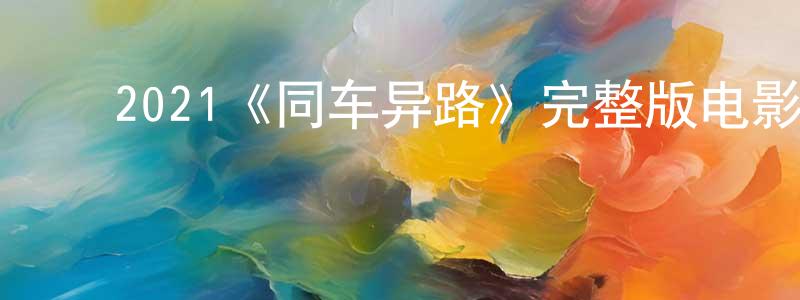 ﻿卜雪峰的动漫综艺大全,﻿2021《同车异路》完整版电影/在线观看/百度云-美剧天堂